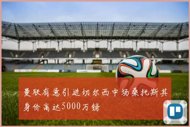 曼联有意引进切尔西中场桑托斯其身价高达5000万镑