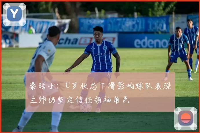 泰晤士：C罗状态下滑影响球队表现主帅仍坚定信任领袖角色