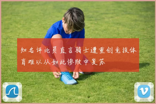 知名评论员直言骑士遭重创竞技体育难以从如此惨败中复苏