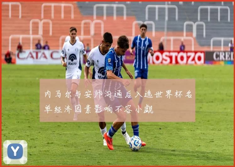内马尔与安帅沟通后入选世界杯名单经济因素影响不容小觑