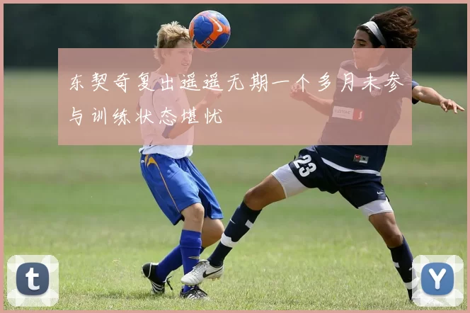 东契奇复出遥遥无期一个多月未参与训练状态堪忧