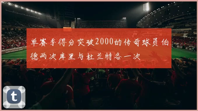 单赛季得分突破2000的传奇球员伯德两次库里与杜兰特各一次